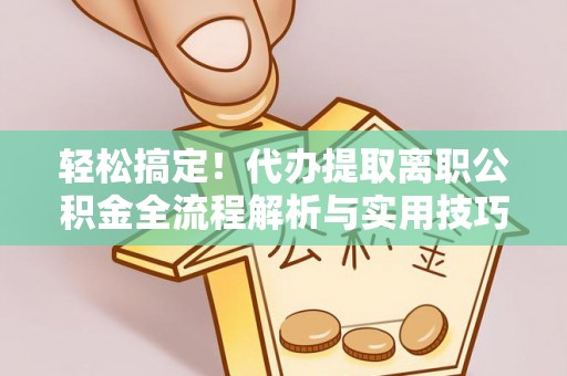 安达轻松搞定！代办提取离职公积金全流程解析与实用技巧