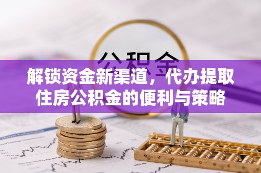安达解锁资金新渠道，代办提取住房公积金的便利与策略