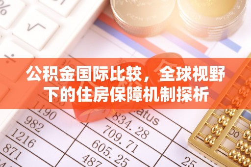 安达公积金国际比较，全球视野下的住房保障机制探析