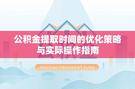 安达公积金提取时间的优化策略与实际操作指南