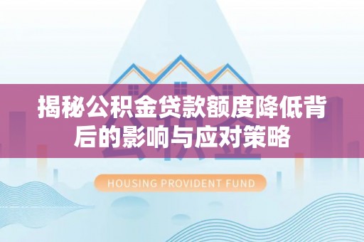 安达揭秘公积金贷款额度降低背后的影响与应对策略