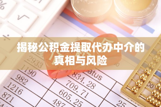 安达揭秘公积金提取代办中介的真相与风险