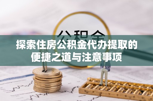 安达探索住房公积金代办提取的便捷之道与注意事项