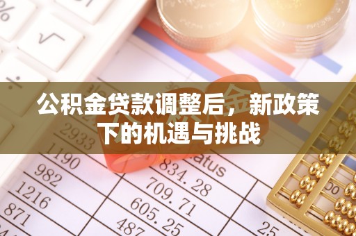 安达公积金贷款调整后，新政策下的机遇与挑战