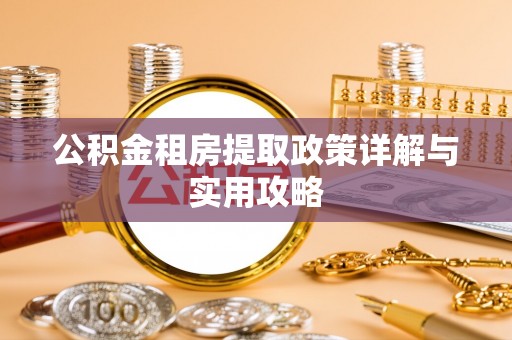 安达公积金租房提取政策详解与实用攻略