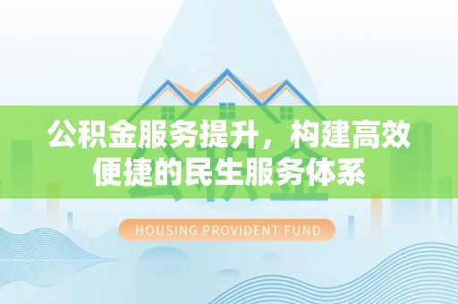 安达公积金服务提升，构建高效便捷的民生服务体系