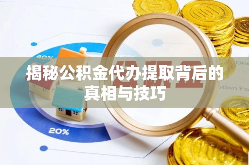 安达揭秘公积金代办提取背后的真相与技巧