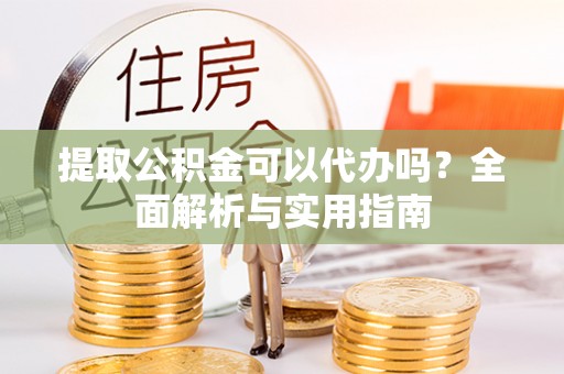 安达提取公积金可以代办吗？全面解析与实用指南