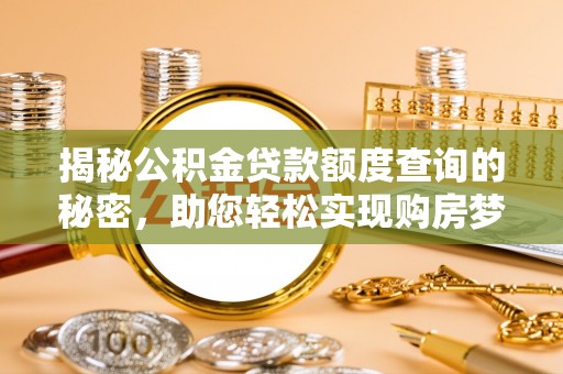 安达揭秘公积金贷款额度查询的秘密，助您轻松实现购房梦想