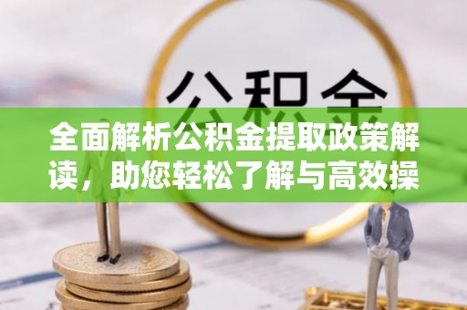 安达全面解析公积金提取政策解读，助您轻松了解与高效操作