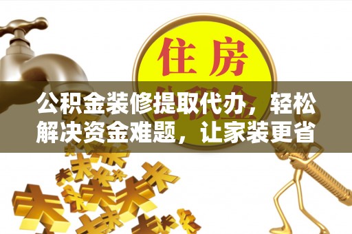 安达公积金装修提取代办，轻松解决资金难题，让家装更省心