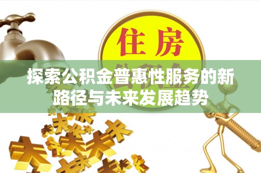 安达探索公积金普惠性服务的新路径与未来发展趋势