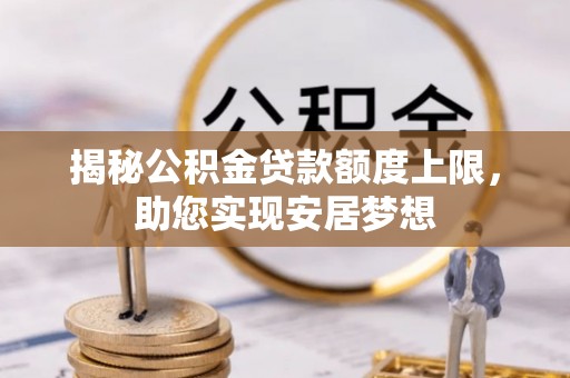 安达揭秘公积金贷款额度上限，助您实现安居梦想