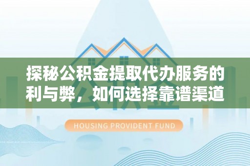 安达探秘公积金提取代办服务的利与弊，如何选择靠谱渠道？