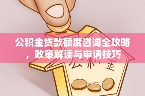 安达公积金贷款额度咨询全攻略，政策解读与申请技巧