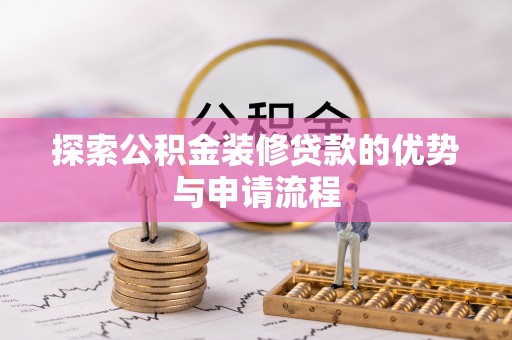安达探索公积金装修贷款的优势与申请流程