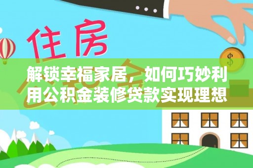 安达解锁幸福家居，如何巧妙利用公积金装修贷款实现理想空间