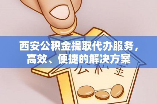 安达西安公积金提取代办服务，高效、便捷的解决方案