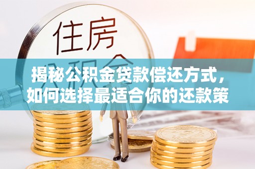 安达揭秘公积金贷款偿还方式，如何选择最适合你的还款策略