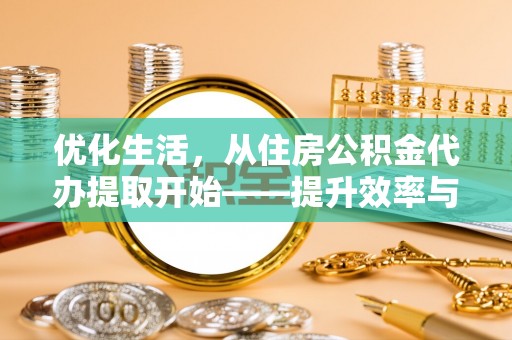 安达优化生活，从住房公积金代办提取开始——提升效率与便捷的秘诀