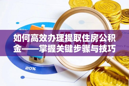 安达如何高效办理提取住房公积金——掌握关键步骤与技巧