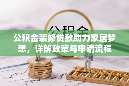 安达公积金装修贷款助力家居梦想，详解政策与申请流程