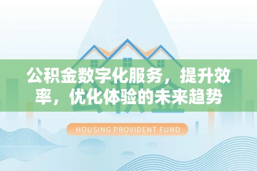 安达公积金数字化服务，提升效率，优化体验的未来趋势