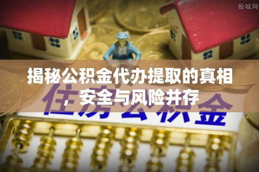安达揭秘公积金代办提取的真相，安全与风险并存