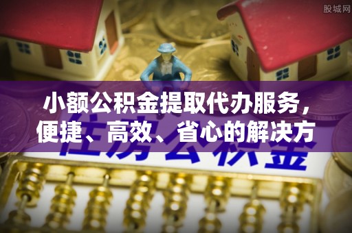 安达小额公积金提取代办服务，便捷、高效、省心的解决方案
