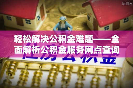 安达轻松解决公积金难题——全面解析公积金服务网点查询技巧