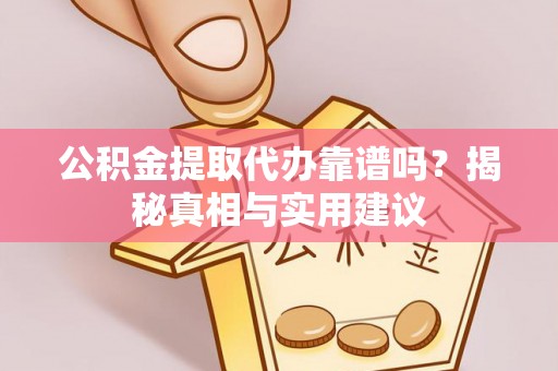 安达公积金提取代办靠谱吗？揭秘真相与实用建议