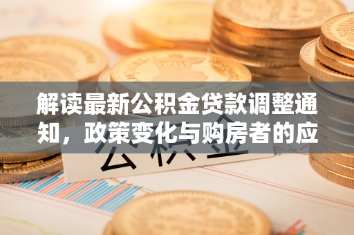 安达解读最新公积金贷款调整通知，政策变化与购房者的应对策略