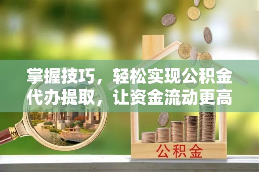 安达掌握技巧，轻松实现公积金代办提取，让资金流动更高效