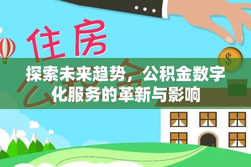 安达探索未来趋势，公积金数字化服务的革新与影响