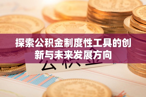 安达探索公积金制度性工具的创新与未来发展方向