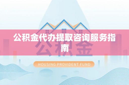 安达公积金代办提取咨询服务指南