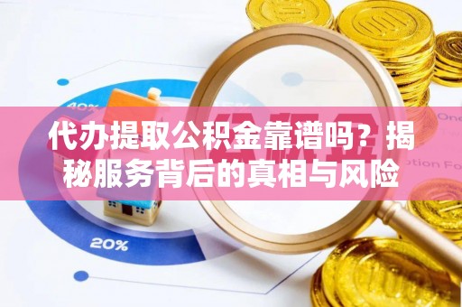 安达代办提取公积金靠谱吗？揭秘服务背后的真相与风险