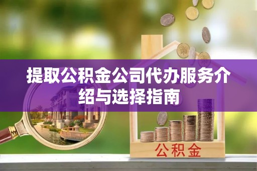 安达提取公积金公司代办服务介绍与选择指南