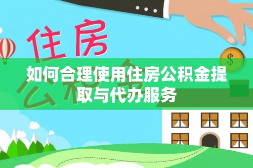 安达如何合理使用住房公积金提取与代办服务