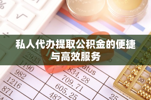 安达私人代办提取公积金的便捷与高效服务
