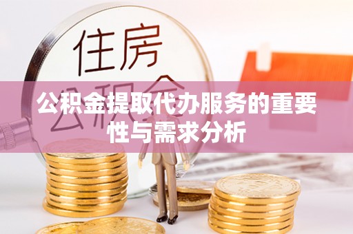 安达公积金提取代办服务的重要性与需求分析