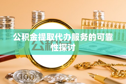 安达公积金提取代办服务的可靠性探讨