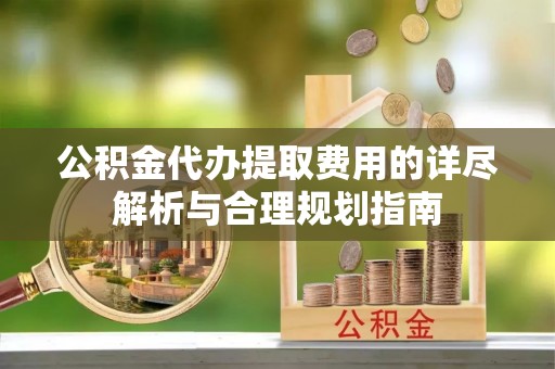 安达公积金代办提取费用的详尽解析与合理规划指南