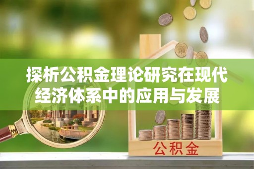 安达探析公积金理论研究在现代经济体系中的应用与发展