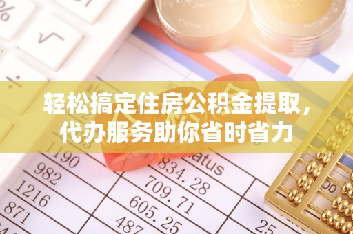 安达轻松搞定住房公积金提取，代办服务助你省时省力