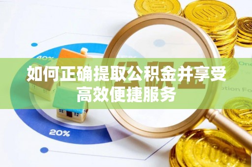 安达如何正确提取公积金并享受高效便捷服务