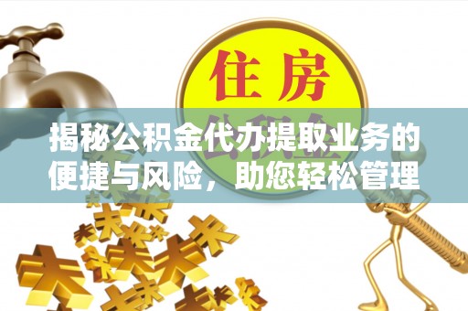 安达揭秘公积金代办提取业务的便捷与风险，助您轻松管理财务
