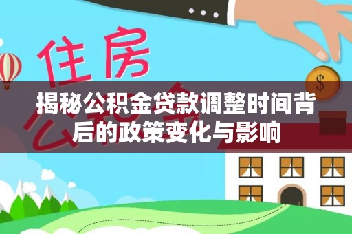 安达揭秘公积金贷款调整时间背后的政策变化与影响