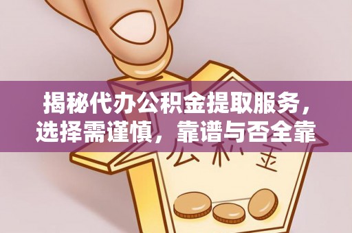 安达揭秘代办公积金提取服务，选择需谨慎，靠谱与否全靠这几点