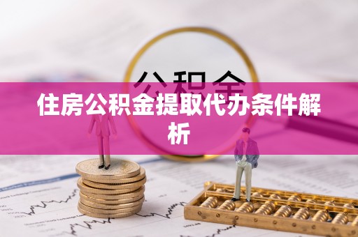 安达住房公积金提取代办条件解析